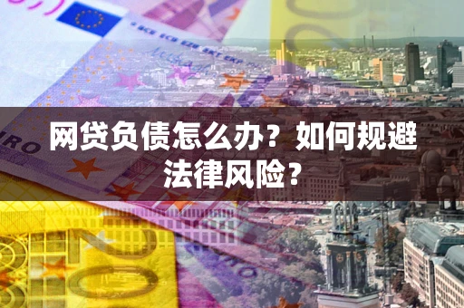 武汉网贷负债怎么办？如何规避法律风险？