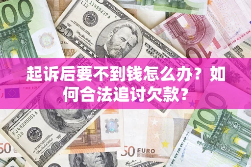 武汉起诉后要不到钱怎么办？如何合法追讨欠款？