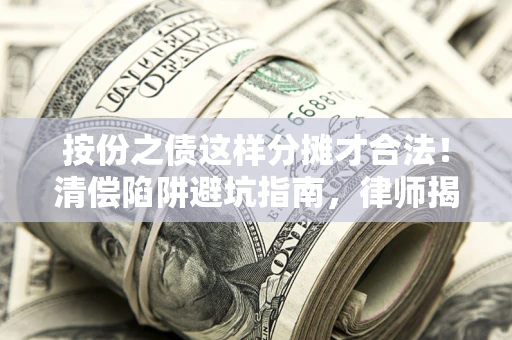 武汉按份之债这样分摊才合法！清偿陷阱避坑指南，律师揭秘关键条款