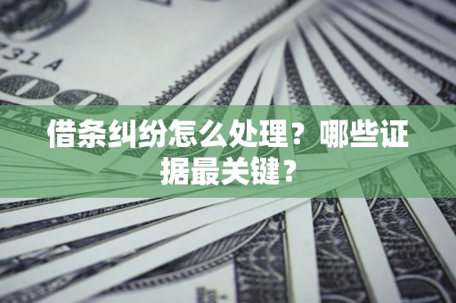 武汉借条纠纷怎么处理？哪些证据最关键？