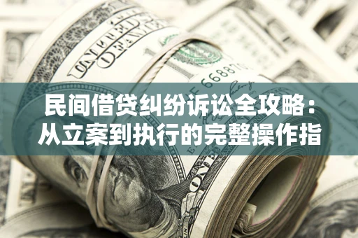 武汉民间借贷纠纷诉讼全攻略：从立案到执行的完整操作指南