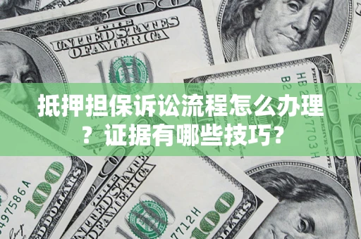 武汉抵押担保诉讼流程怎么办理？证据有哪些技巧？