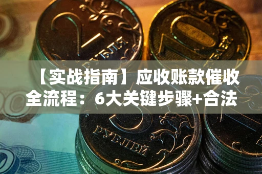 武汉【实战指南】应收账款催收全流程：6大关键步骤+合法回款技巧