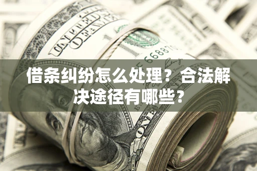 武汉借条纠纷怎么处理？合法解决途径有哪些？