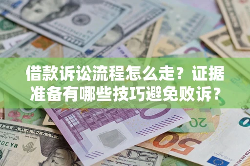 武汉借款诉讼流程怎么走？证据准备有哪些技巧避免败诉？