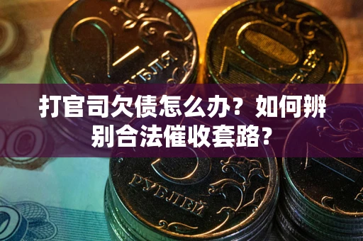 武汉打官司欠债怎么办？如何辨别合法催收套路？