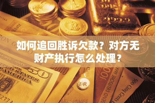 武汉如何追回胜诉欠款？对方无财产执行怎么处理？