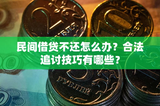武汉民间借贷不还怎么办？合法追讨技巧有哪些？