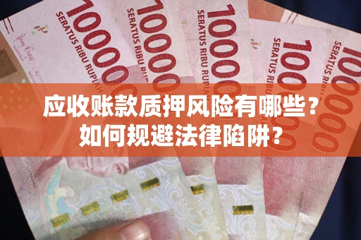 武汉应收账款质押风险有哪些？如何规避法律陷阱？