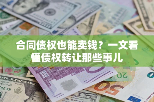 武汉合同债权也能卖钱？一文看懂债权转让那些事儿