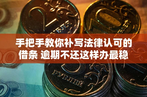 武汉手把手教你补写法律认可的借条 逾期不还这样办最稳妥