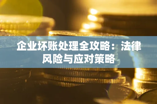 武汉企业坏账处理全攻略：法律风险与应对策略