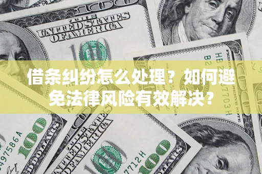 武汉借条纠纷怎么处理？如何避免法律风险有效解决？