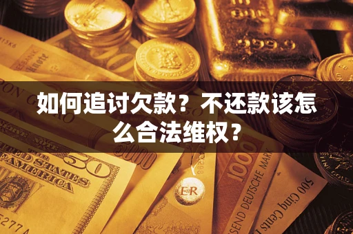 武汉如何追讨欠款？不还款该怎么合法维权？