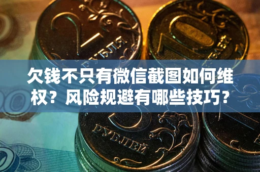 武汉欠钱不只有微信截图如何维权？风险规避有哪些技巧？