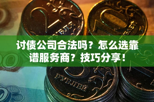 武汉讨债公司合法吗？怎么选靠谱服务商？技巧分享！