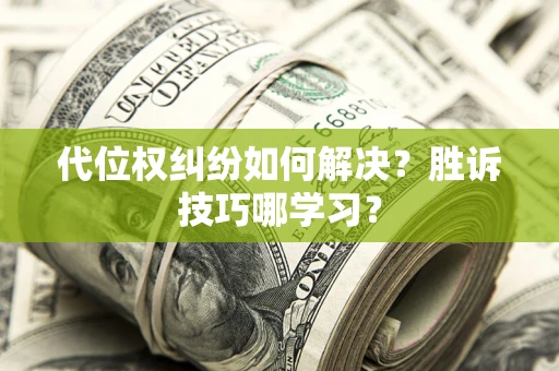 武汉代位权纠纷如何解决？胜诉技巧哪学习？
