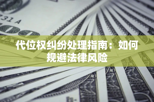 武汉代位权纠纷处理指南:如何规避法律风险 武汉代位权纠纷处理指南:如何规避法律风险