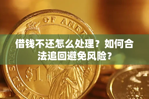 武汉借钱不还怎么处理？如何合法追回避免风险？