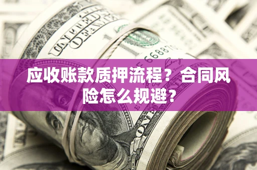 武汉应收账款质押流程？合同风险怎么规避？