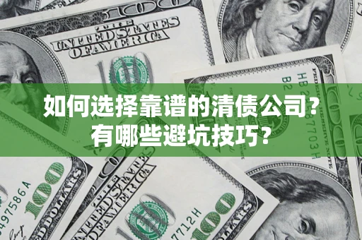 武汉如何选择靠谱的清债公司？有哪些避坑技巧？