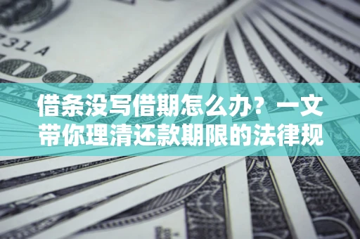 武汉借条没写借期怎么办？一文带你理清还款期限的法律规则