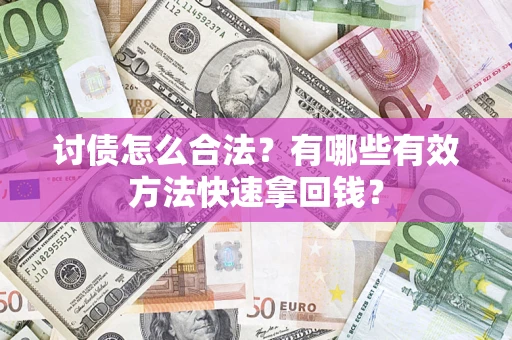 武汉讨债怎么合法？有哪些有效方法快速拿回钱？