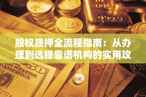 武汉股权质押全流程指南：从办理到选择靠谱机构的实用攻略
