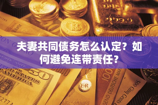武汉夫妻共同债务怎么认定？如何避免连带责任？