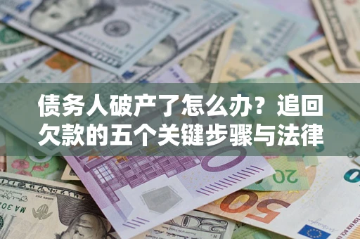 武汉债务人破产了怎么办？追回欠款的五个关键步骤与法律策略