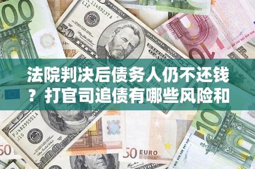武汉法院判决后债务人仍不还钱？打官司追债有哪些风险和技巧？