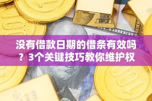 武汉没有借款日期的借条有效吗？3个关键技巧教你维护权益