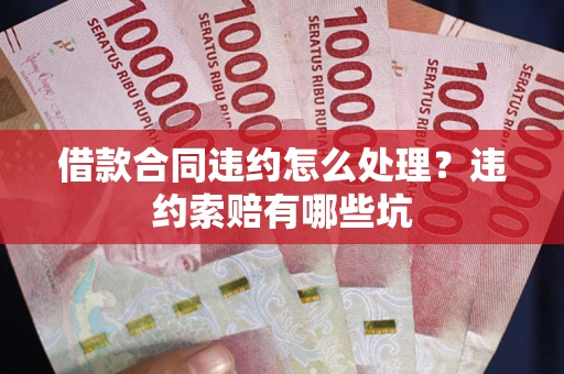 武汉借款合同违约怎么处理？违约索赔有哪些坑