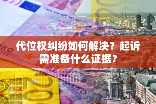 武汉代位权纠纷如何解决？起诉需准备什么证据？