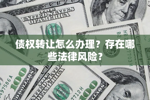 武汉债权转让怎么办理？存在哪些法律风险？