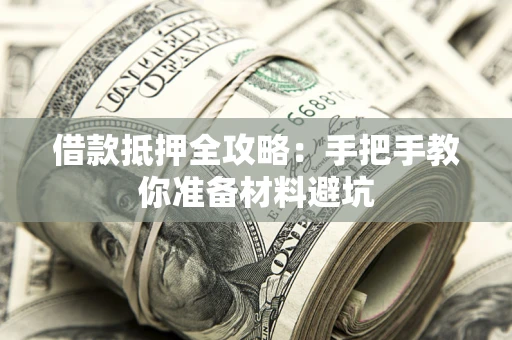 武汉借款抵押全攻略：手把手教你准备材料避坑