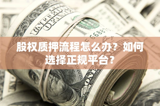 武汉股权质押流程怎么办？如何选择正规平台？