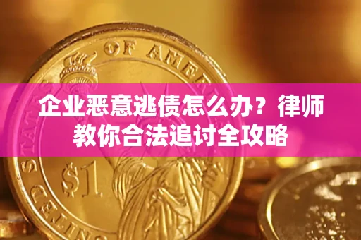 武汉企业恶意逃债怎么办？律师教你合法追讨全攻略