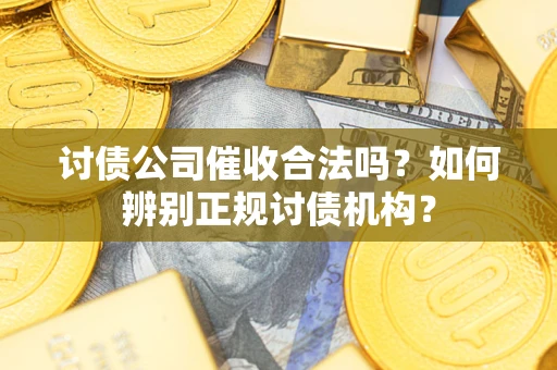 武汉讨债公司催收合法吗？如何辨别正规讨债机构？