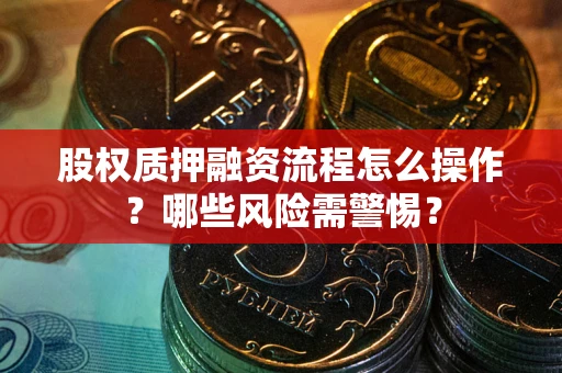 武汉股权质押融资流程怎么操作？哪些风险需警惕？