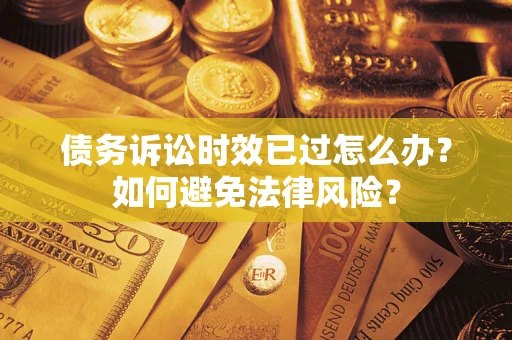 武汉债务诉讼时效已过怎么办？如何避免法律风险？