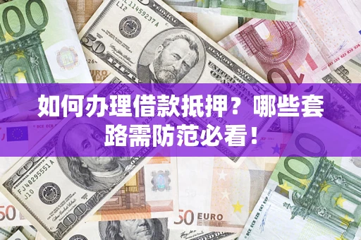 武汉如何办理借款抵押？哪些套路需防范必看！