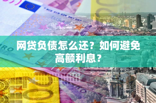 武汉网贷负债怎么还？如何避免高额利息？