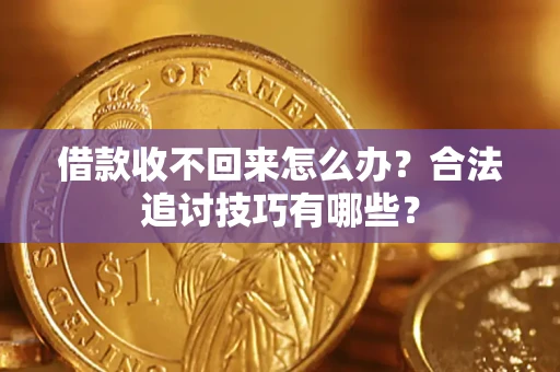 武汉借款收不回来怎么办？合法追讨技巧有哪些？