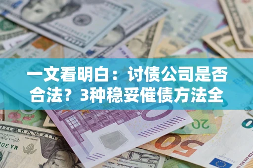 武汉一文看明白：讨债公司是否合法？3种稳妥催债方法全解析