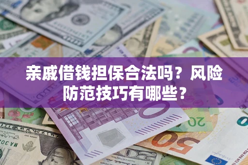 武汉亲戚借钱担保合法吗？风险防范技巧有哪些？