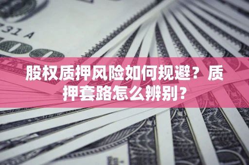武汉股权质押风险如何规避？质押套路怎么辨别？