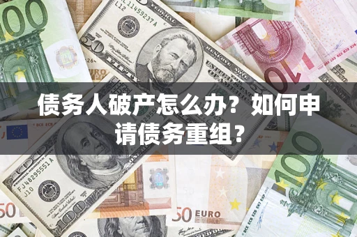 武汉债务人破产怎么办？如何申请债务重组？