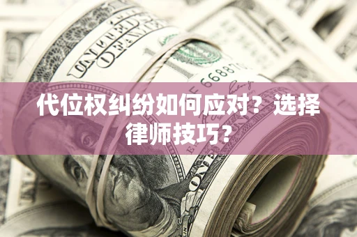 武汉代位权纠纷如何应对？选择律师技巧？