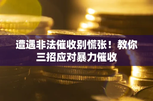 武汉遭遇非法催收别慌张！教你三招应对暴力催收